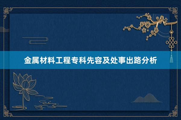 金属材料工程专科先容及处事出路分析