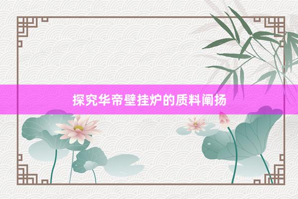 探究华帝壁挂炉的质料阐扬